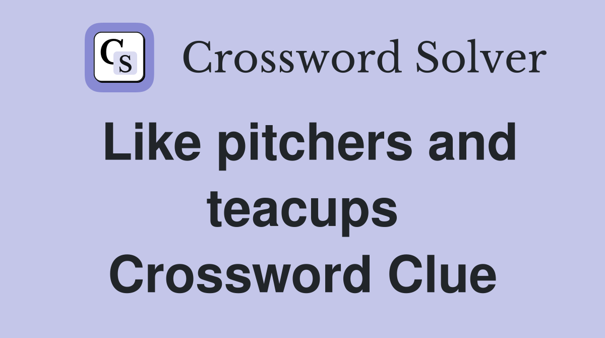 Like pitchers and teacups Crossword Clue