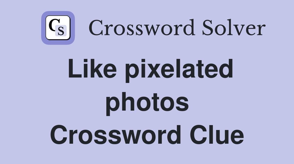 Like pixelated photos Crossword Clue