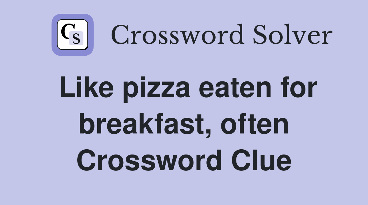 Like pizza eaten for breakfast, often Crossword Clue