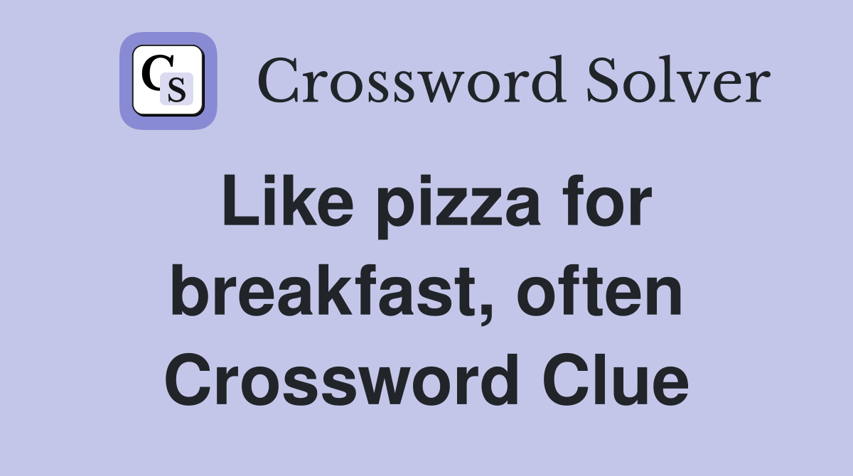 Like pizza for breakfast, often Crossword Clue