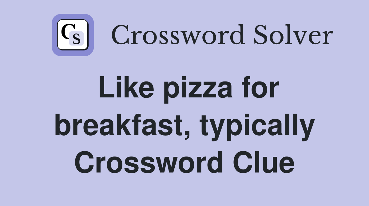 Like pizza for breakfast, typically Crossword Clue