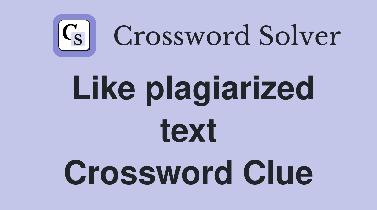Like plagiarized text Crossword Clue