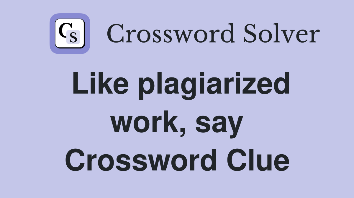 Like plagiarized work, say Crossword Clue