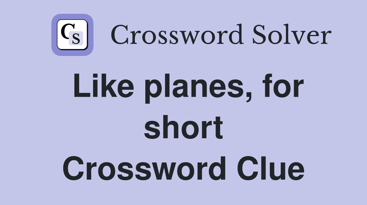 Like planes, for short Crossword Clue