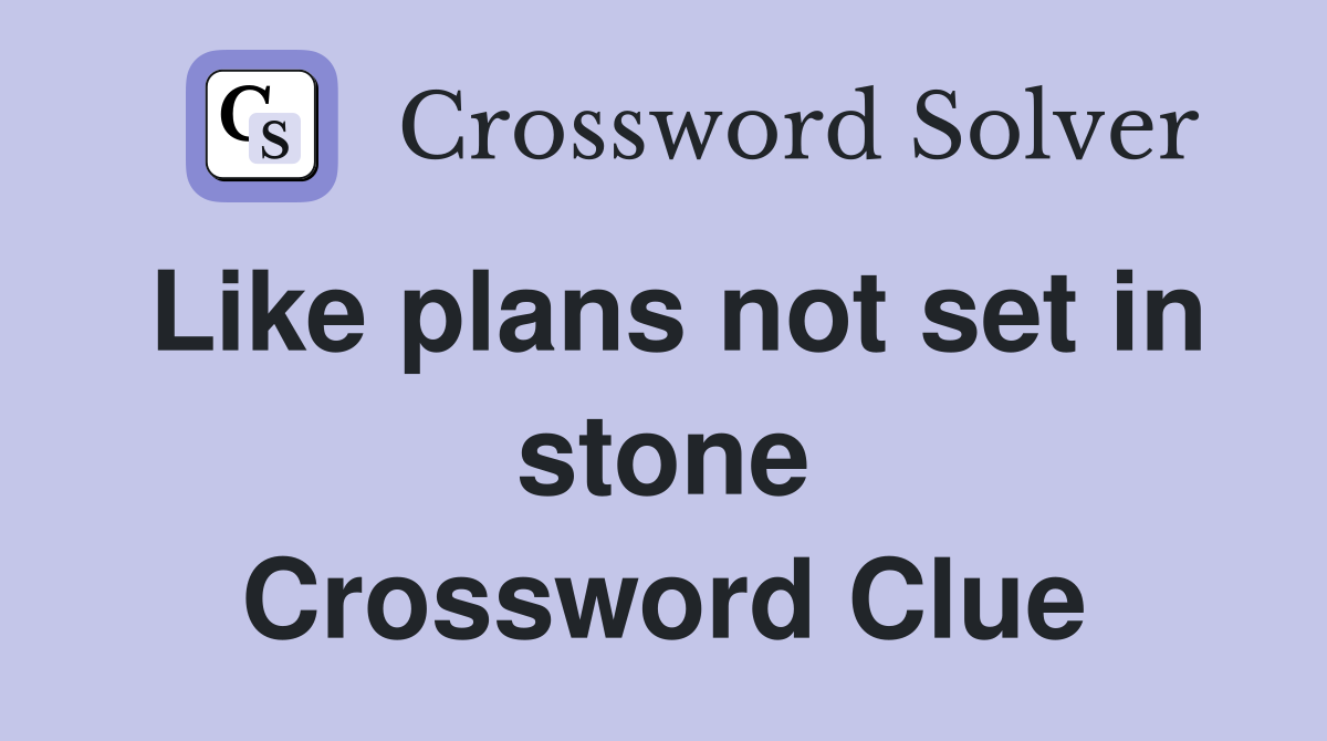 Like plans not set in stone Crossword Clue