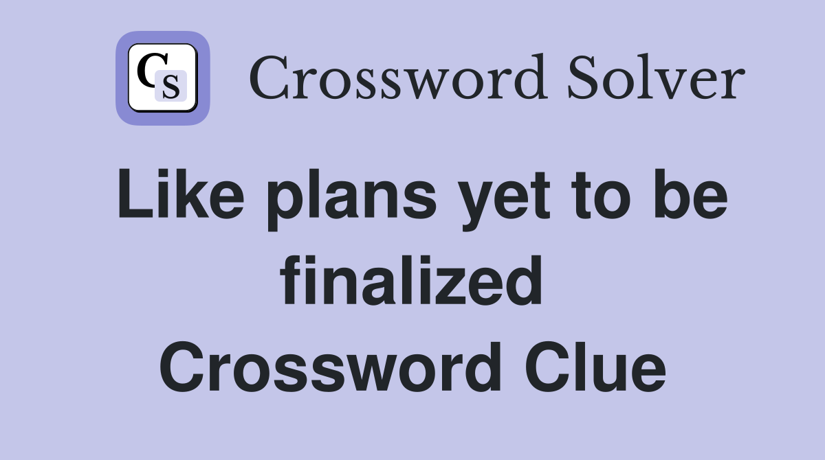 Like plans yet to be finalized Crossword Clue