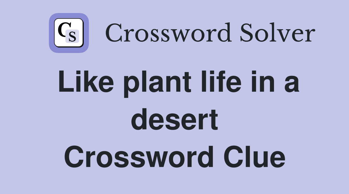 Like plant life in a desert Crossword Clue