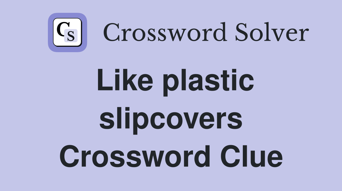 Like plastic slipcovers Crossword Clue
