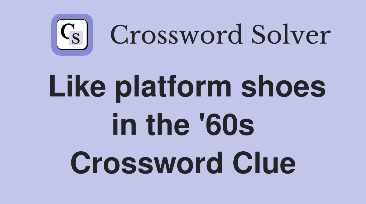Like platform shoes in the '60s Crossword Clue