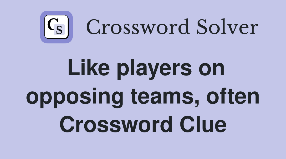 Like players on opposing teams, often Crossword Clue