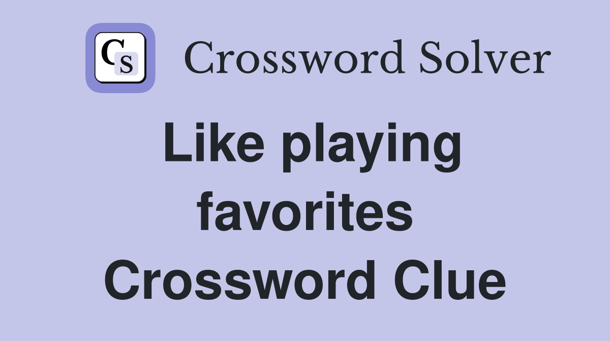 Like playing favorites Crossword Clue
