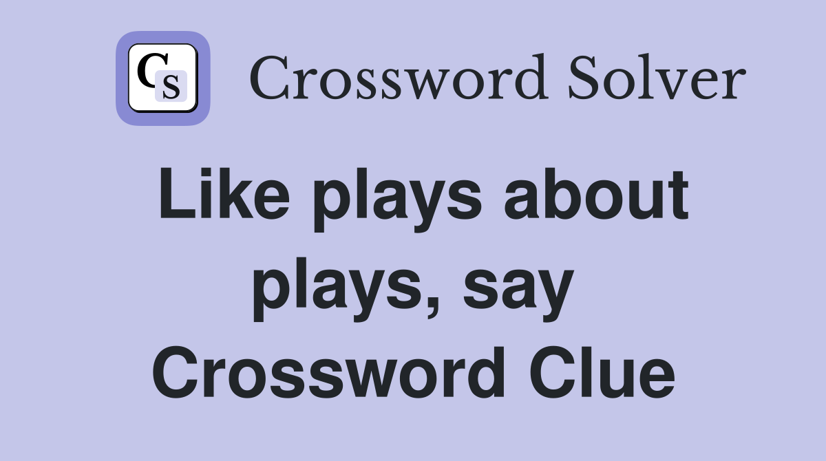 Like plays about plays, say Crossword Clue
