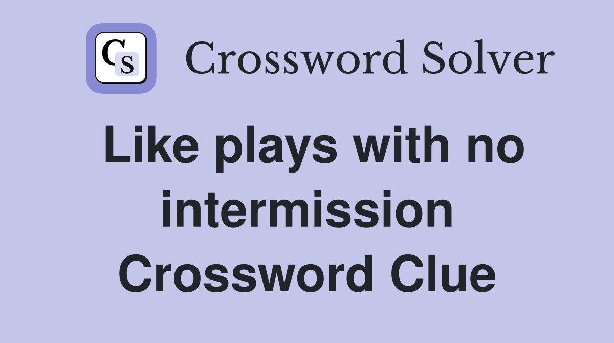 Like plays with no intermission Crossword Clue