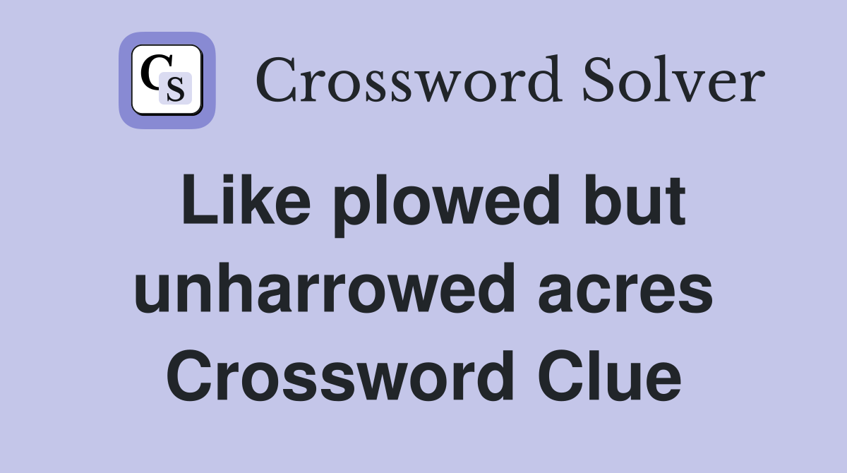 Like plowed but unharrowed acres Crossword Clue