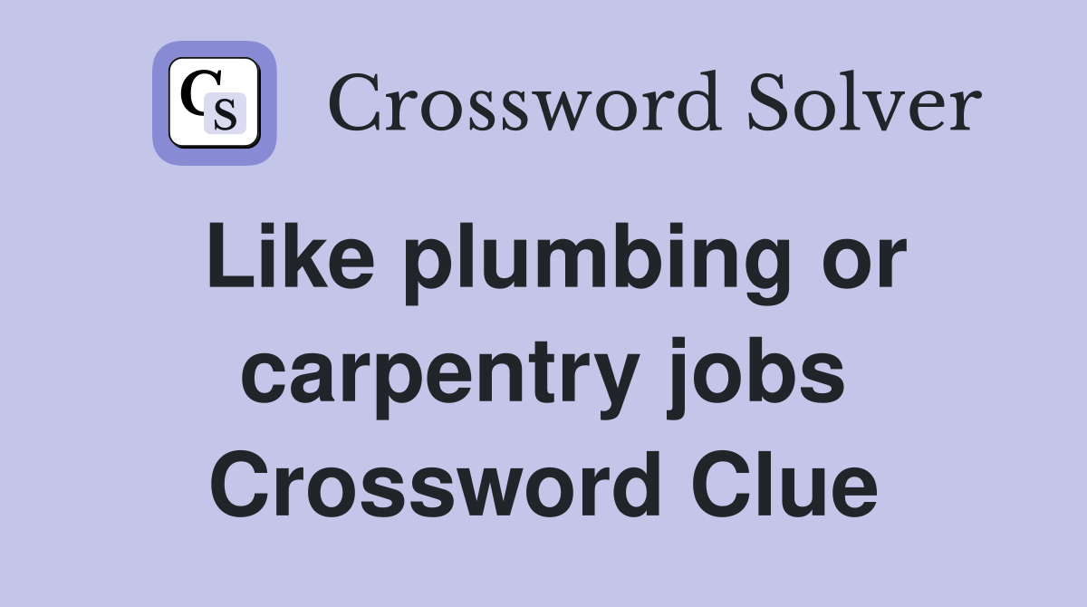 Like plumbing or carpentry jobs Crossword Clue