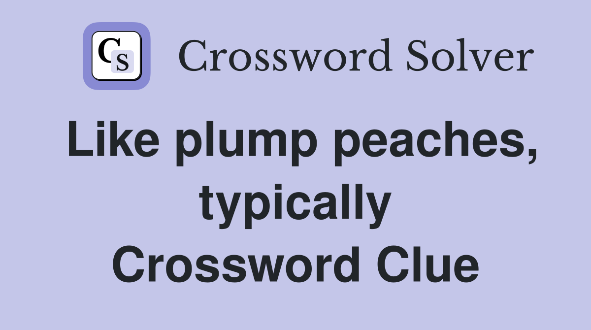 Like plump peaches, typically Crossword Clue