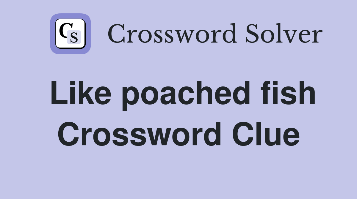 Like poached fish Crossword Clue