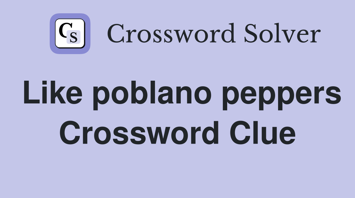 Like poblano peppers Crossword Clue