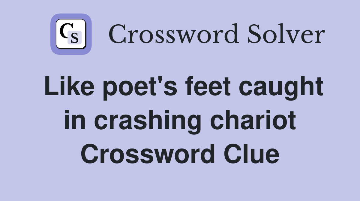 Like poet's feet caught in crashing chariot Crossword Clue