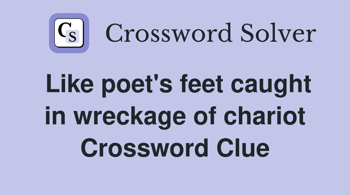 Like poet's feet caught in wreckage of chariot Crossword Clue
