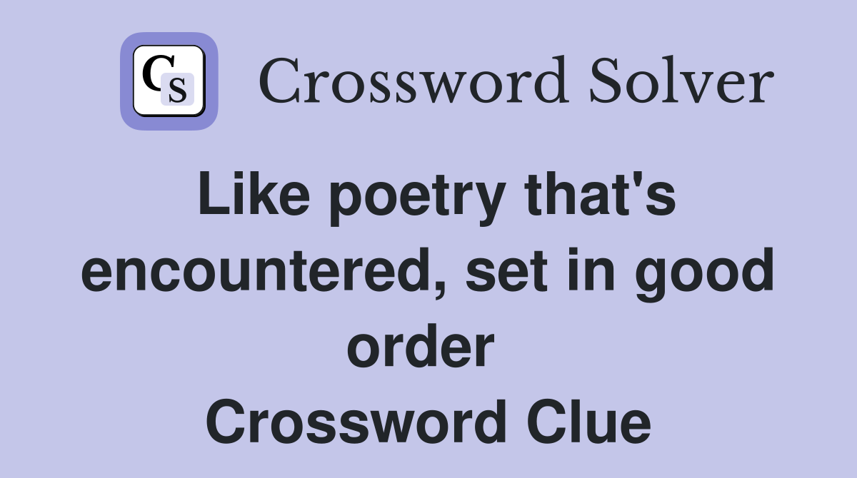 Like poetry that's encountered, set in good order  Crossword Clue