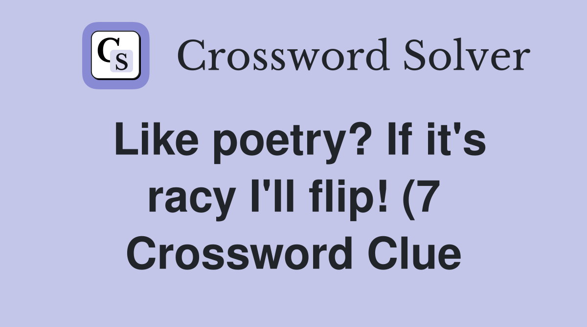 Like poetry? If it #39 s racy I #39 ll flip (7) Crossword Clue Answers Like poetry? If it #39 s racy I #39 ll flip (7) Crossword Clue Answers