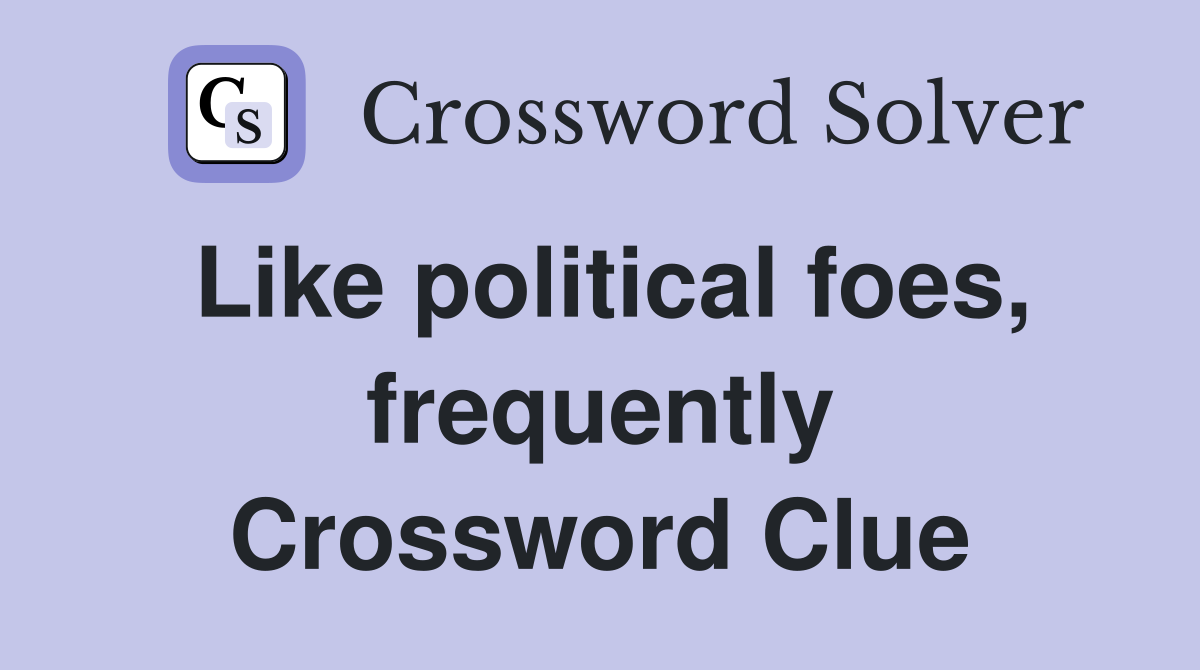 Like political foes, frequently Crossword Clue