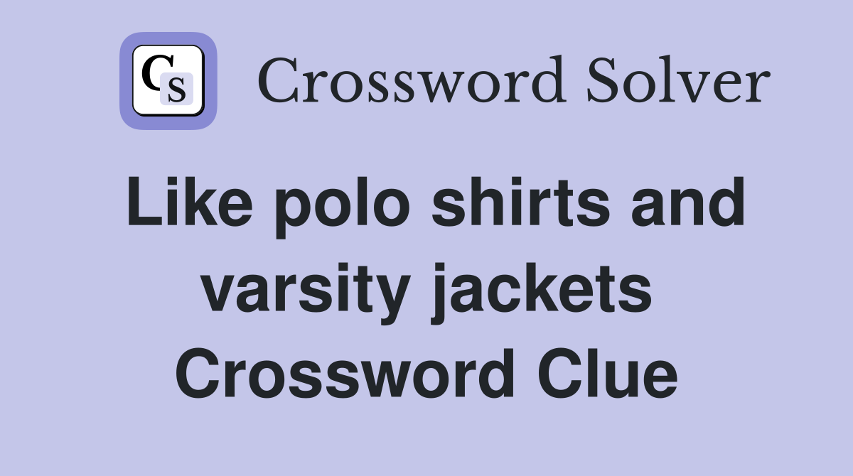 Like polo shirts and varsity jackets Crossword Clue
