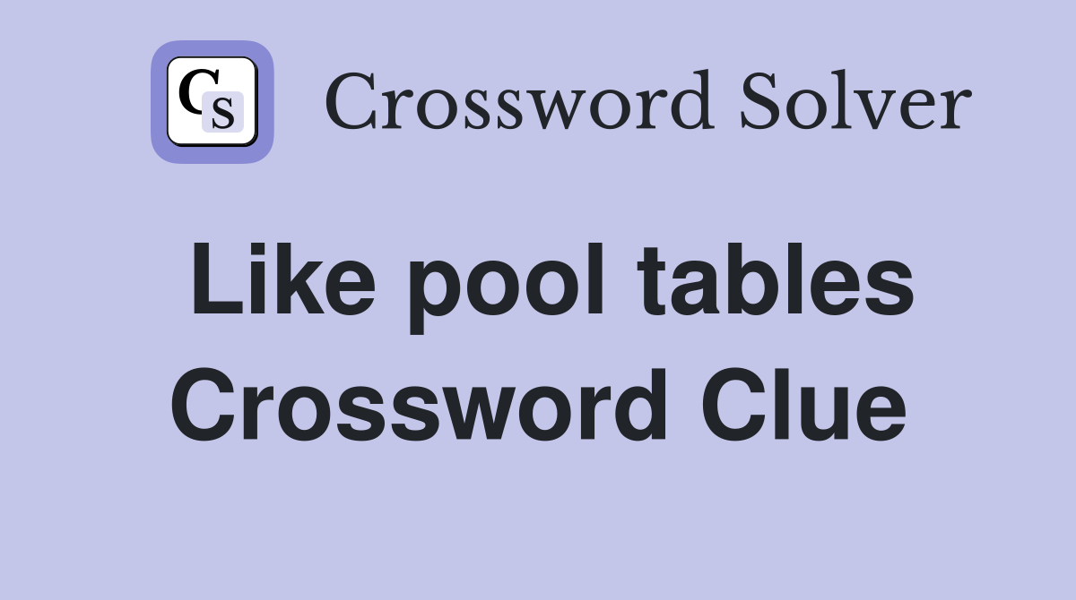 Like pool tables Crossword Clue