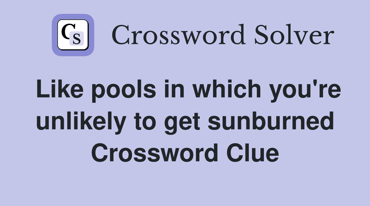 Like pools in which you're unlikely to get sunburned Crossword Clue