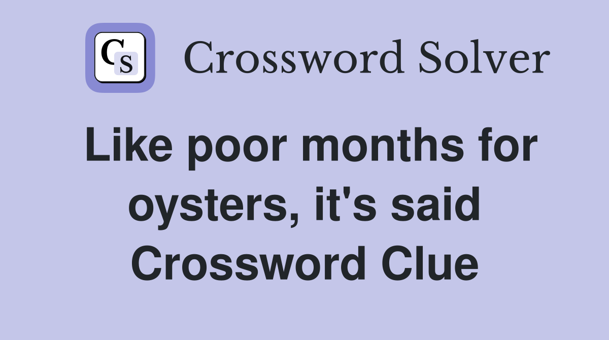 Like poor months for oysters, it's said Crossword Clue