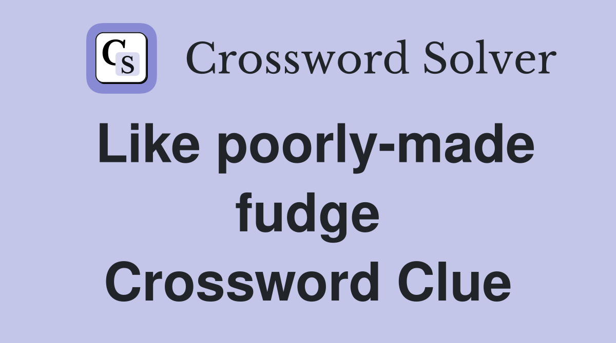Like poorly-made fudge Crossword Clue