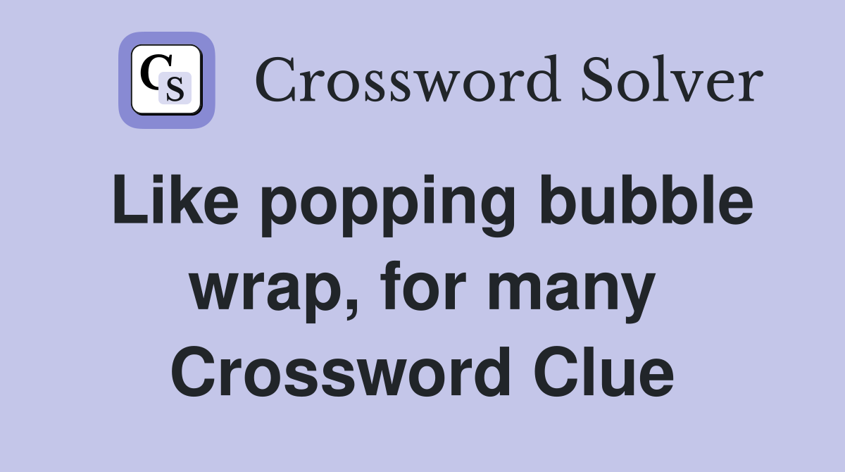 Like popping bubble wrap, for many Crossword Clue