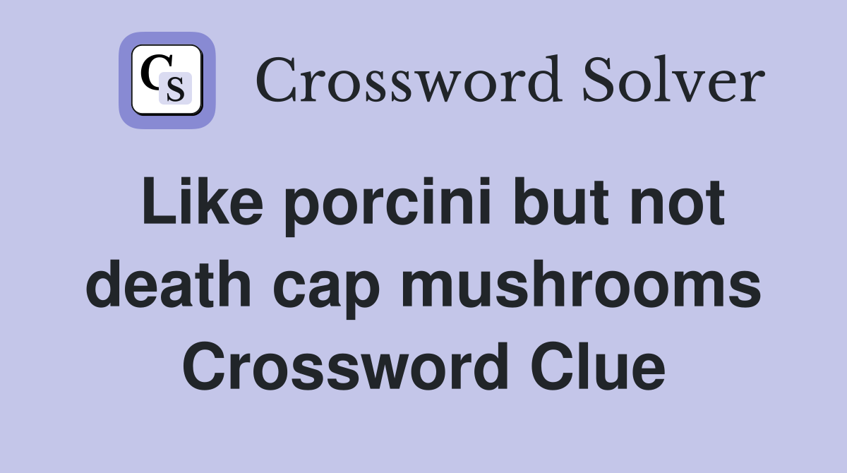 Like porcini but not death cap mushrooms Crossword Clue