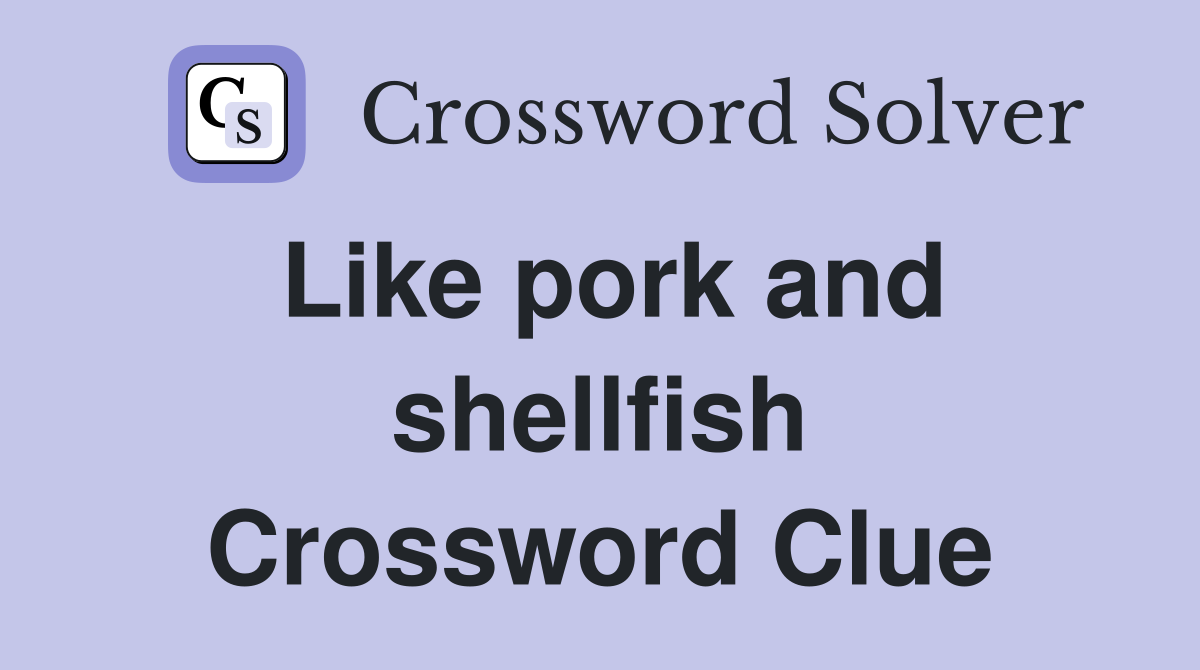 Like pork and shellfish Crossword Clue