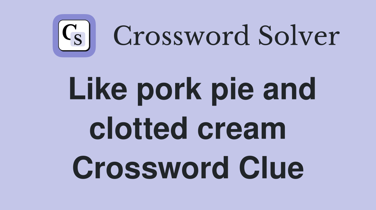 Like pork pie and clotted cream Crossword Clue