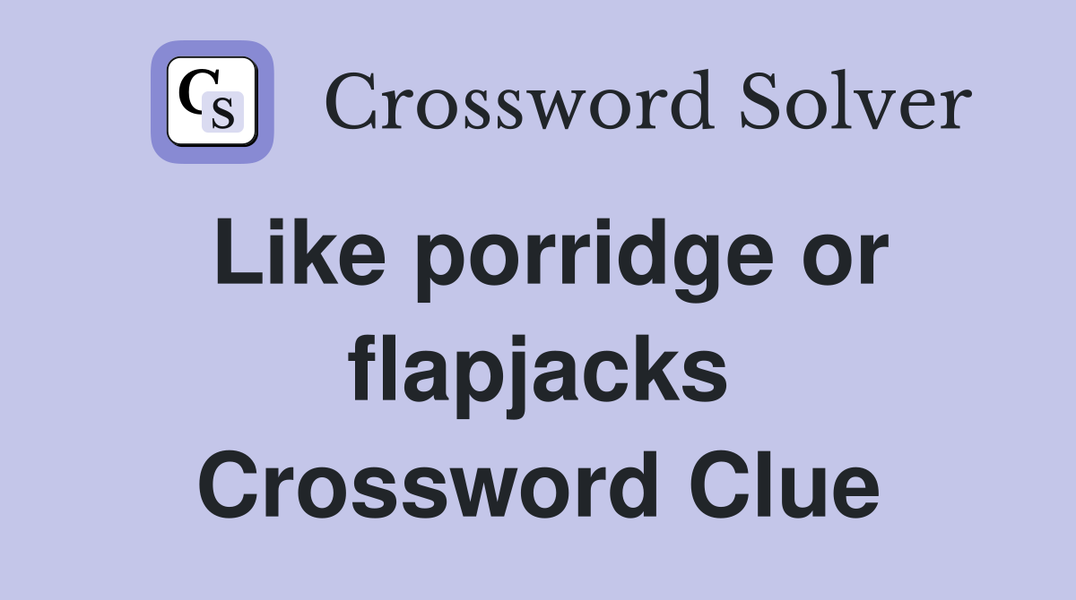 Like porridge or flapjacks Crossword Clue