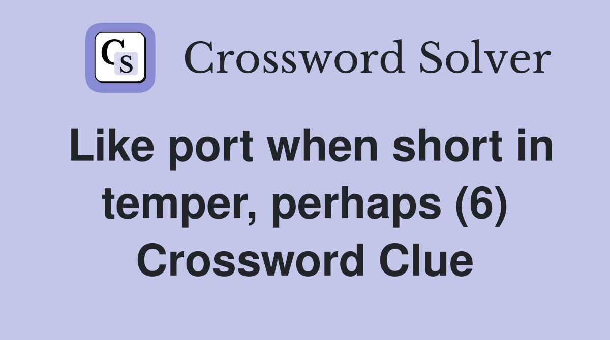 Like port when short in temper, perhaps (6) Crossword Clue