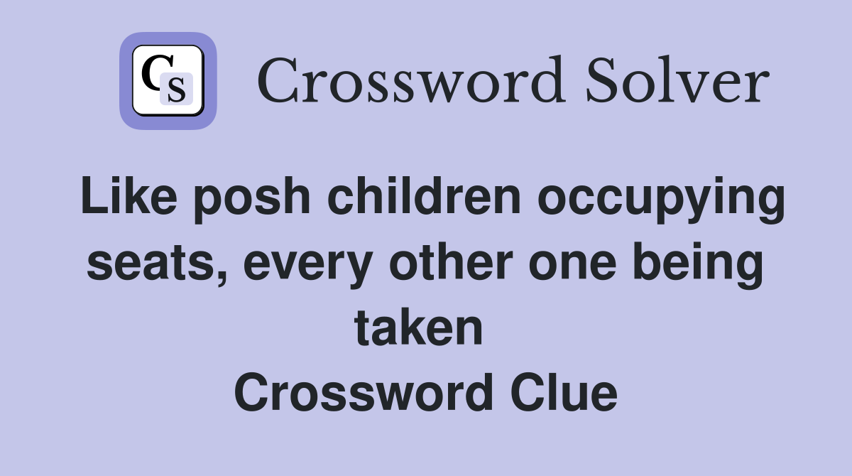 Like posh children occupying seats, every other one being taken  Crossword Clue