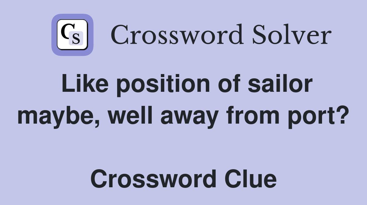 Like position of sailor maybe, well away from port?  Crossword Clue