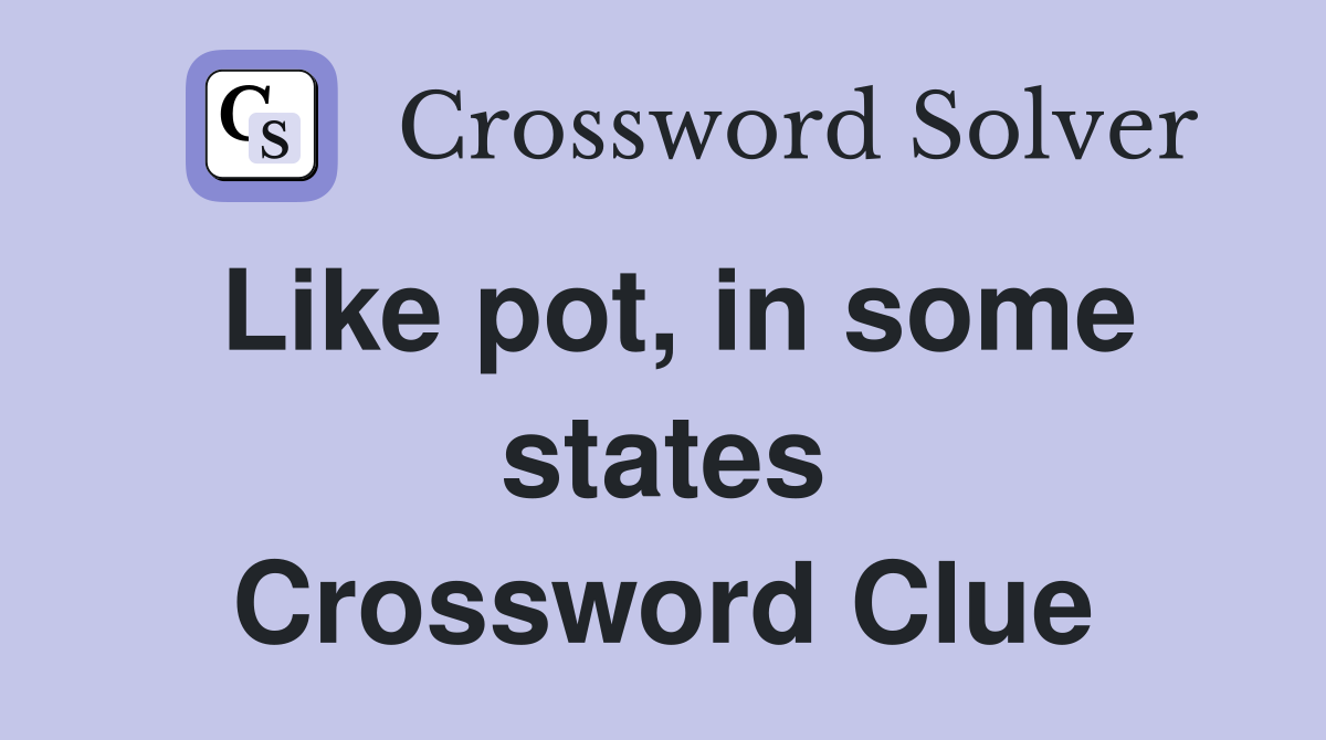 Like pot, in some states Crossword Clue