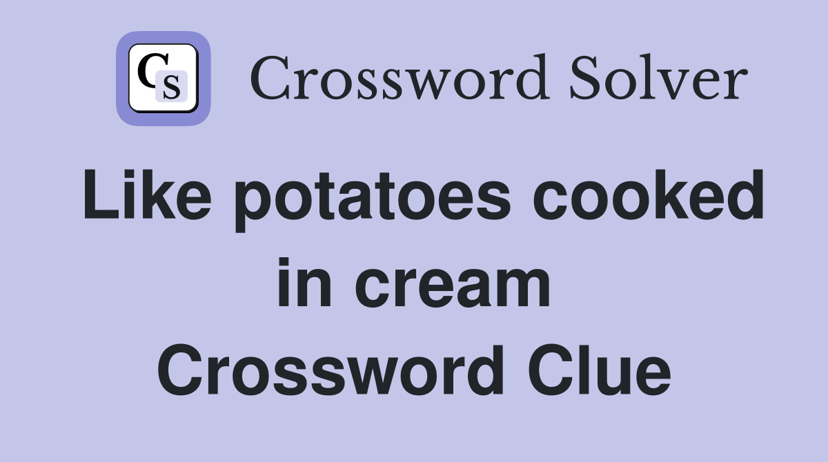 Like potatoes cooked in cream Crossword Clue