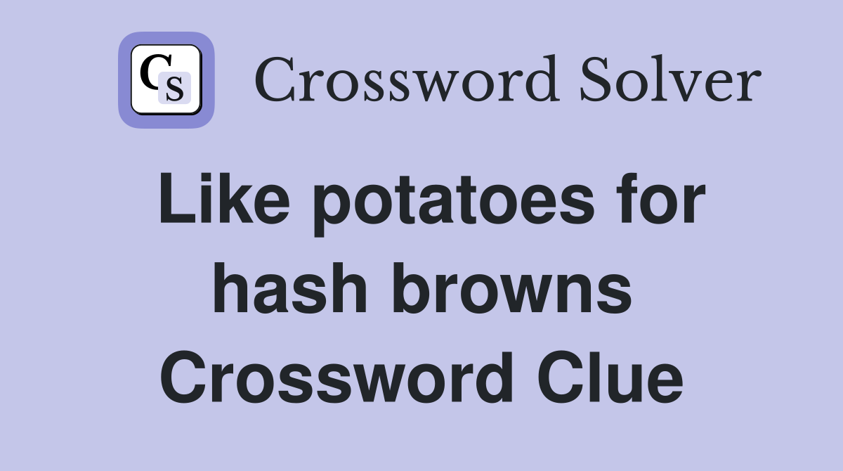Like potatoes for hash browns Crossword Clue