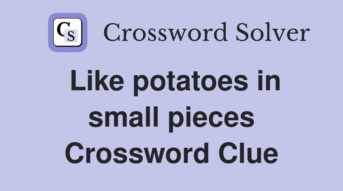 Like potatoes in small pieces Crossword Clue