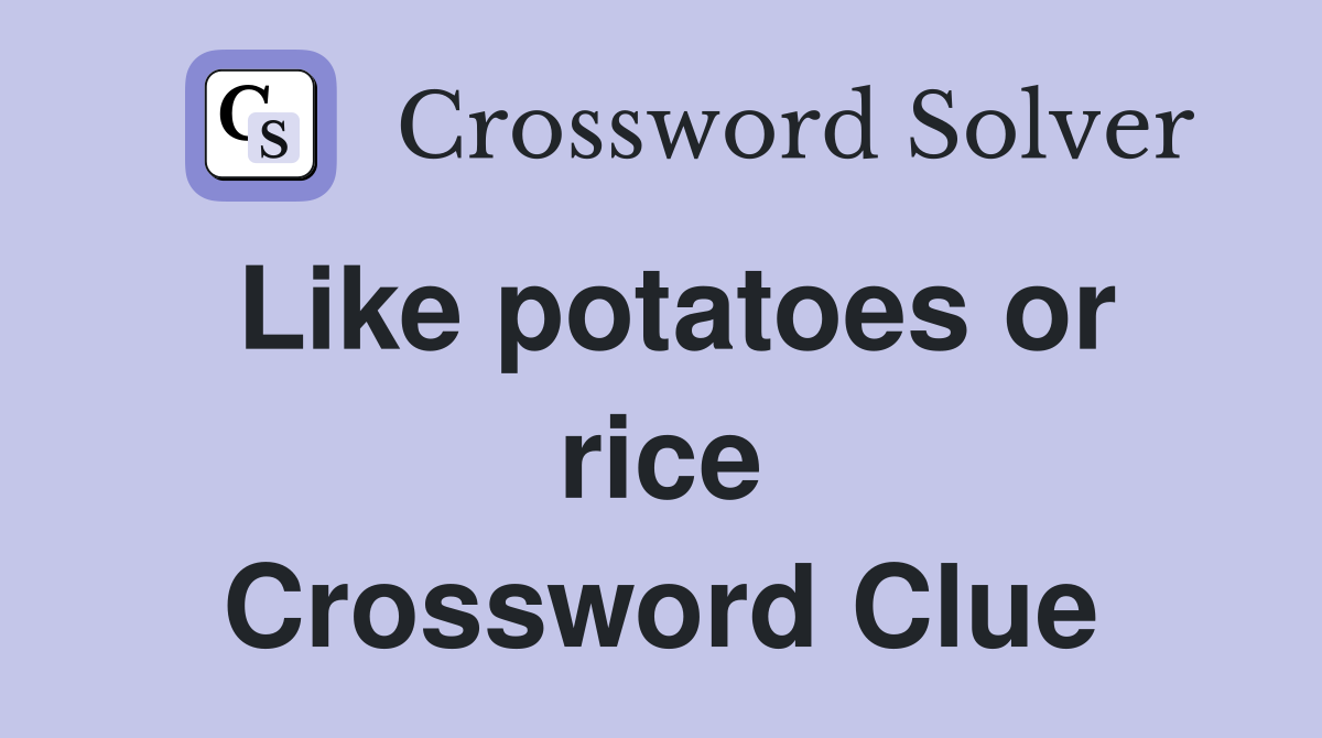 Like potatoes or rice Crossword Clue