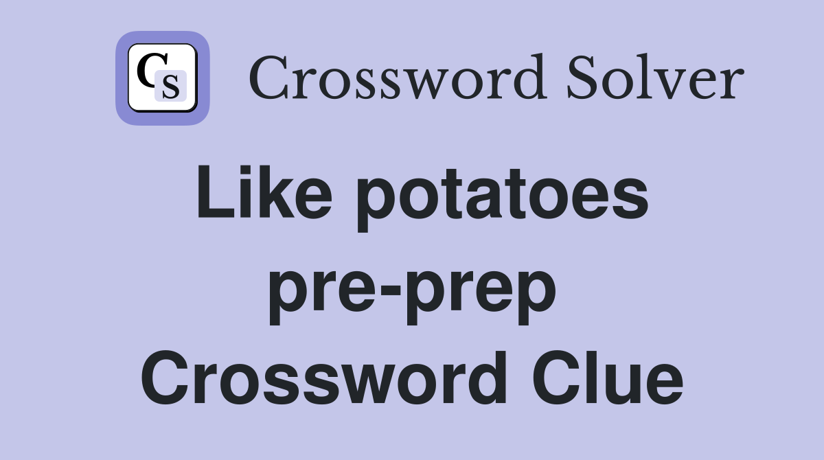 Like potatoes pre-prep Crossword Clue