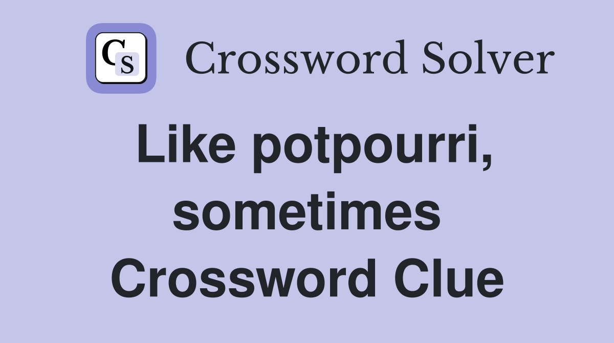 Like potpourri, sometimes Crossword Clue