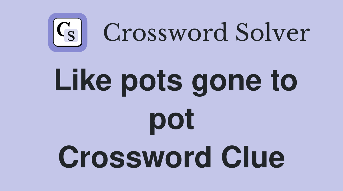 Like pots gone to pot Crossword Clue