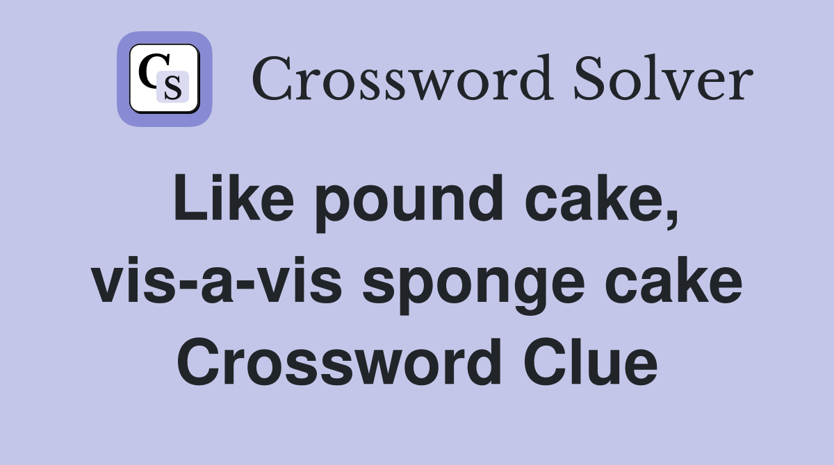 Like pound cake, vis-a-vis sponge cake Crossword Clue