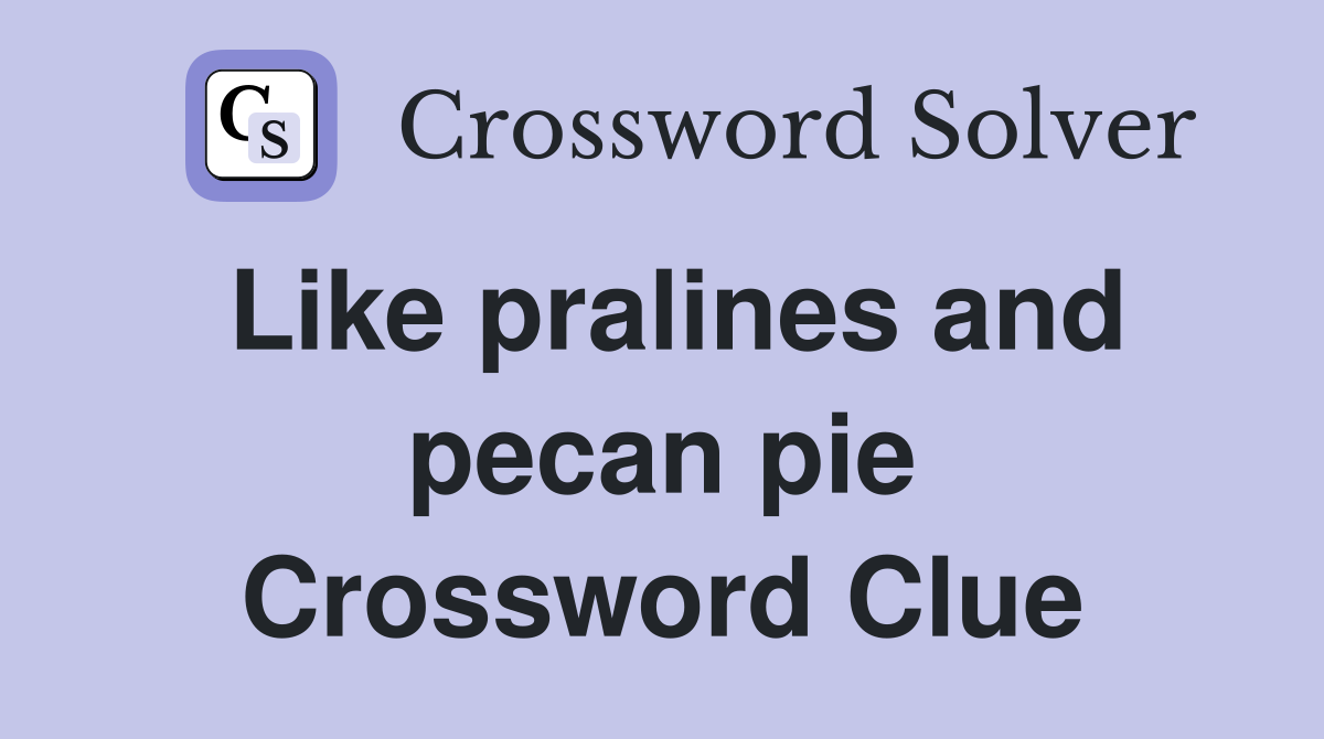 Like pralines and pecan pie Crossword Clue